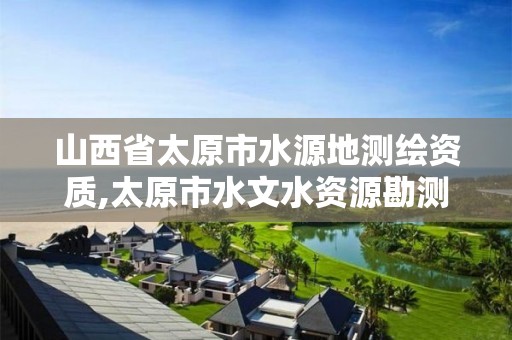 山西省太原市水源地測繪資質,太原市水文水資源勘測站