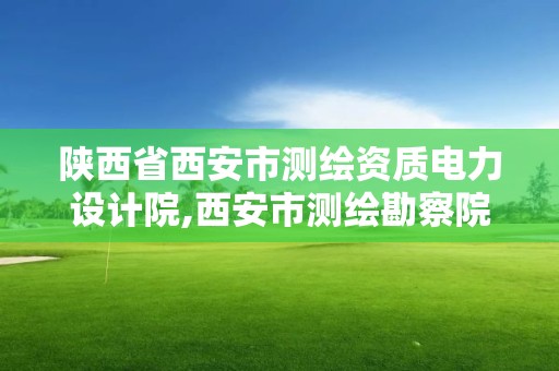 陜西省西安市測繪資質電力設計院,西安市測繪勘察院。