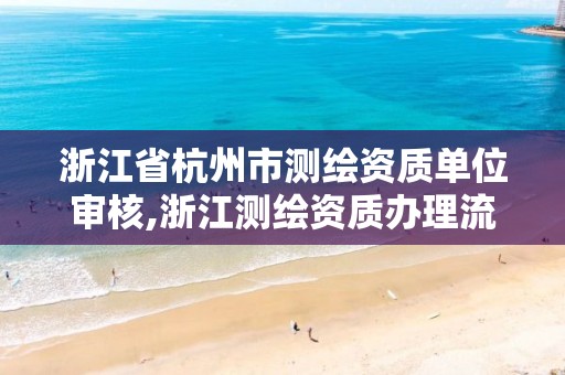 浙江省杭州市測繪資質單位審核,浙江測繪資質辦理流程