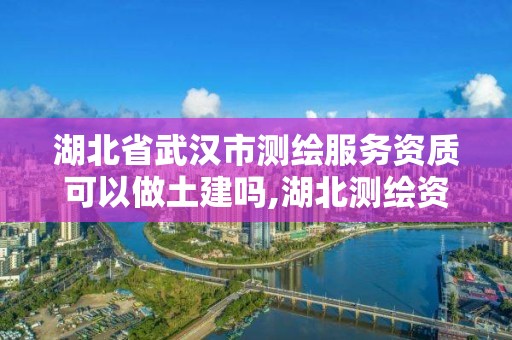 湖北省武漢市測繪服務資質可以做土建嗎,湖北測繪資質單位。