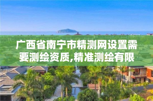 廣西省南寧市精測網(wǎng)設(shè)置需要測繪資質(zhì),精準(zhǔn)測繪有限公司怎么樣。