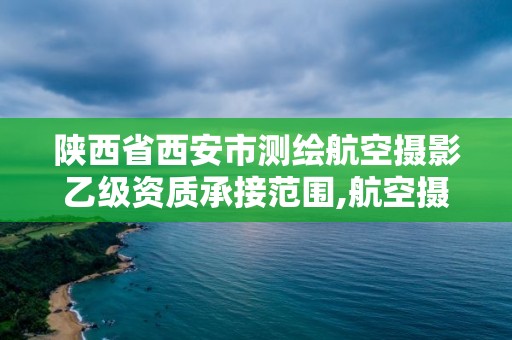 陜西省西安市測繪航空攝影乙級資質承接范圍,航空攝影測量資質申請。