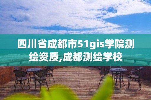 四川省成都市51gis學院測繪資質,成都測繪學校