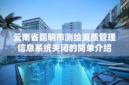 云南省昆明市測繪資質管理信息系統關閉的簡單介紹