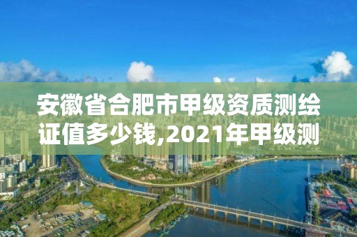 安徽省合肥市甲級資質測繪證值多少錢,2021年甲級測繪資質。