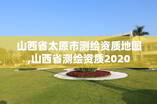 山西省太原市測繪資質地圖,山西省測繪資質2020