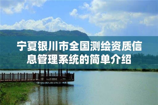 寧夏銀川市全國(guó)測(cè)繪資質(zhì)信息管理系統(tǒng)的簡(jiǎn)單介紹