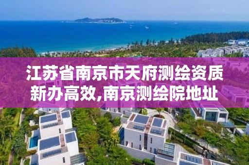 江蘇省南京市天府測繪資質新辦高效,南京測繪院地址