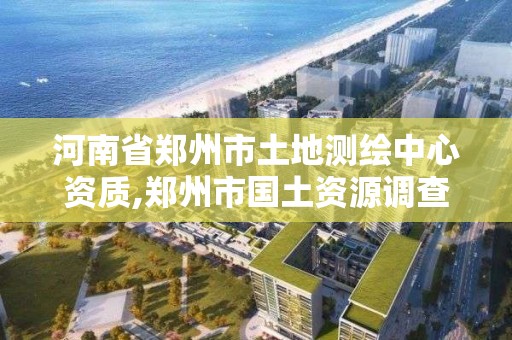 河南省鄭州市土地測繪中心資質,鄭州市國土資源調查測繪院。