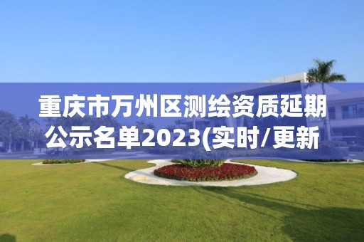 重慶市萬州區測繪資質延期公示名單2023(實時/更新中)