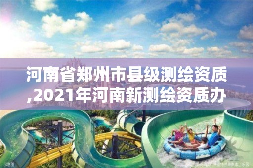 河南省鄭州市縣級(jí)測(cè)繪資質(zhì),2021年河南新測(cè)繪資質(zhì)辦理