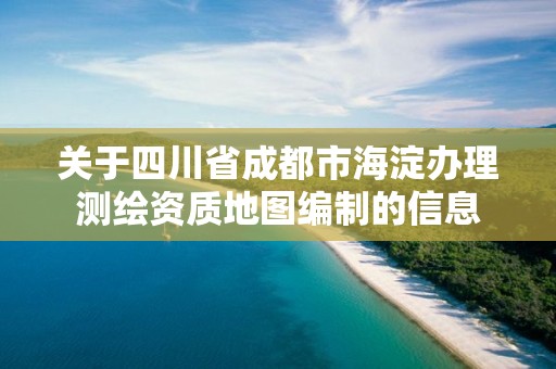 關于四川省成都市海淀辦理測繪資質地圖編制的信息