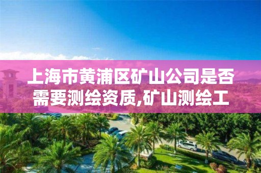 上海市黃浦區礦山公司是否需要測繪資質,礦山測繪工程師招聘