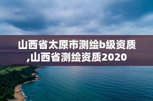 山西省太原市測繪b級資質,山西省測繪資質2020