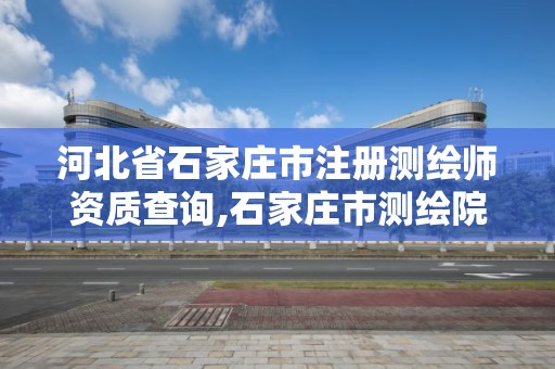 河北省石家莊市注冊(cè)測(cè)繪師資質(zhì)查詢,石家莊市測(cè)繪院