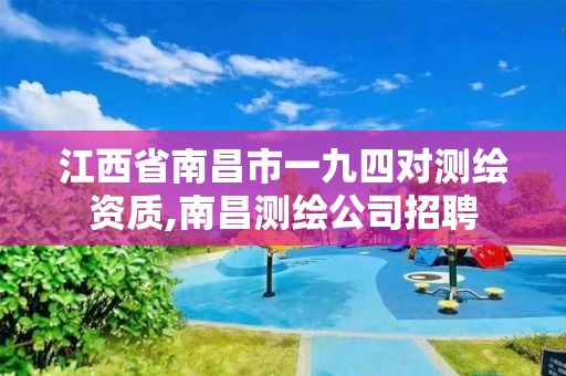 江西省南昌市一九四對測繪資質,南昌測繪公司招聘