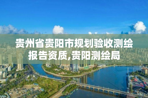 貴州省貴陽市規劃驗收測繪報告資質,貴陽測繪局