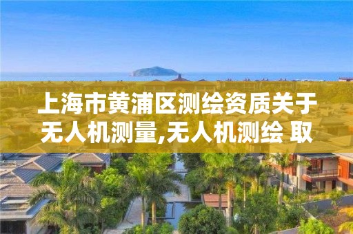 上海市黃浦區(qū)測繪資質關于無人機測量,無人機測繪 取得職業(yè)資格證條件。