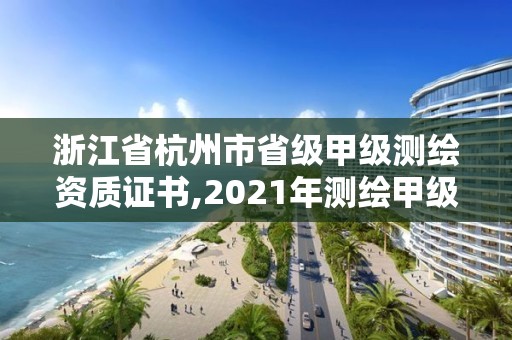 浙江省杭州市省級甲級測繪資質證書,2021年測繪甲級資質申報條件