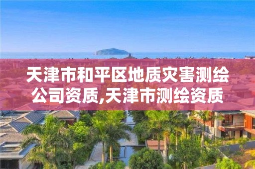 天津市和平區地質災害測繪公司資質,天津市測繪資質單位。