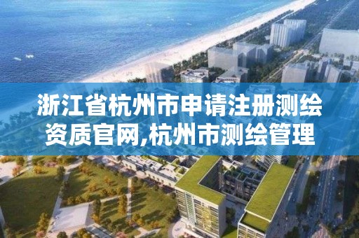 浙江省杭州市申請注冊測繪資質官網(wǎng),杭州市測繪管理服務平臺