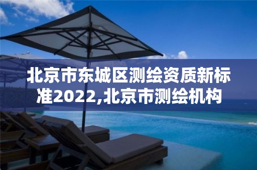 北京市東城區(qū)測繪資質新標準2022,北京市測繪機構