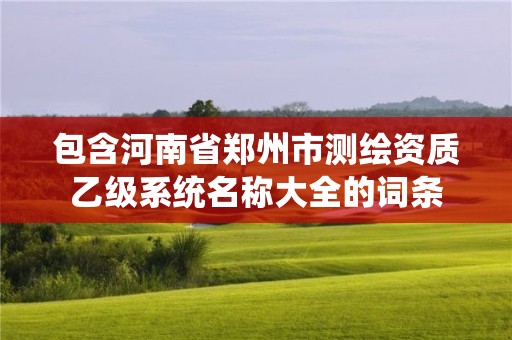 包含河南省鄭州市測繪資質乙級系統(tǒng)名稱大全的詞條