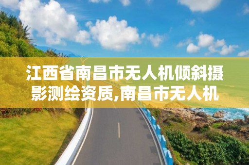 江西省南昌市無人機傾斜攝影測繪資質,南昌市無人機培訓機構有哪些。