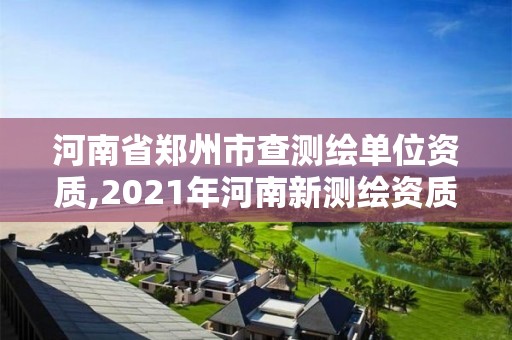 河南省鄭州市查測繪單位資質,2021年河南新測繪資質辦理