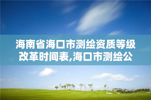 海南省海口市測繪資質等級改革時間表,海口市測繪公司。