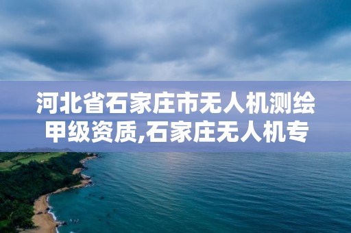 河北省石家莊市無人機(jī)測(cè)繪甲級(jí)資質(zhì),石家莊無人機(jī)專業(yè)學(xué)校