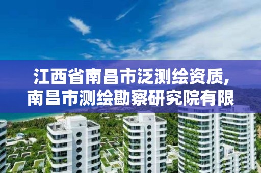 江西省南昌市泛測繪資質,南昌市測繪勘察研究院有限公司