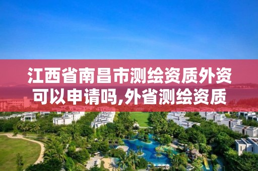 江西省南昌市測繪資質外資可以申請嗎,外省測繪資質在哪備案