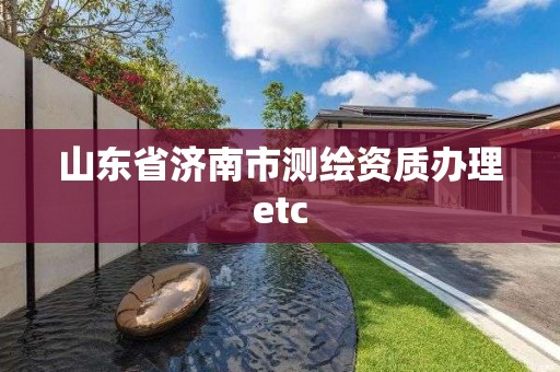 山東省濟南市測繪資質辦理etc