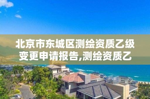 北京市東城區測繪資質乙級變更申請報告,測繪資質乙級申請需要什么條件