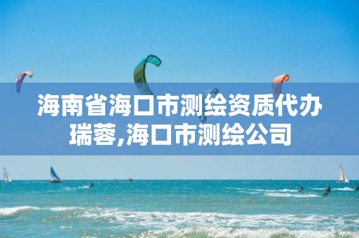 海南省海口市測繪資質代辦瑞蓉,海口市測繪公司