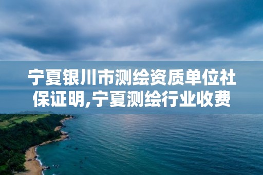 寧夏銀川市測繪資質單位社保證明,寧夏測繪行業收費標準