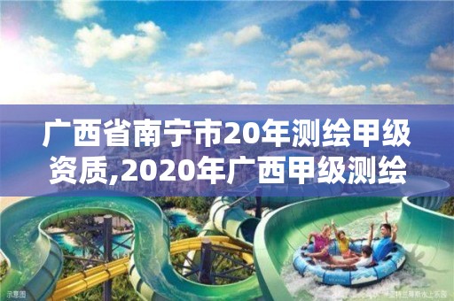 廣西省南寧市20年測繪甲級資質,2020年廣西甲級測繪資質單位