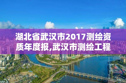 湖北省武漢市2017測繪資質年度報,武漢市測繪工程技術規定