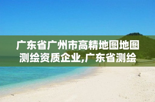 廣東省廣州市高精地圖地圖測繪資質企業,廣東省測繪工程公司地理信息生產基地項目。