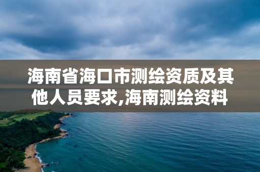 海南省海口市測(cè)繪資質(zhì)及其他人員要求,海南測(cè)繪資料信息中心。