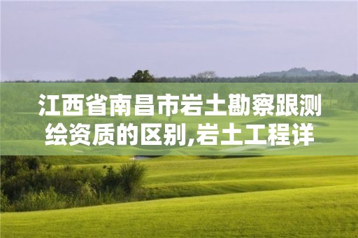 江西省南昌市巖土勘察跟測繪資質的區別,巖土工程詳細勘察階段工程地質測繪的比例尺。