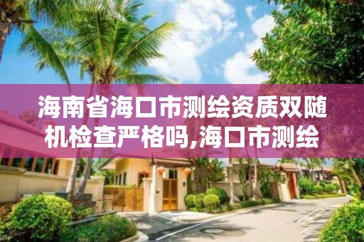 海南省海口市測繪資質雙隨機檢查嚴格嗎,海口市測繪公司