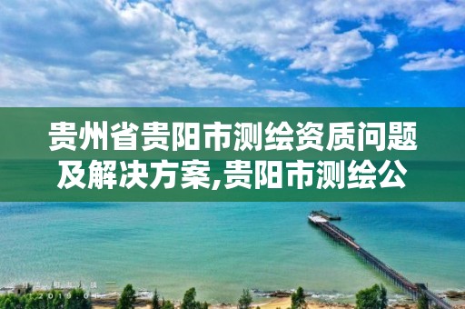 貴州省貴陽市測繪資質問題及解決方案,貴陽市測繪公司。