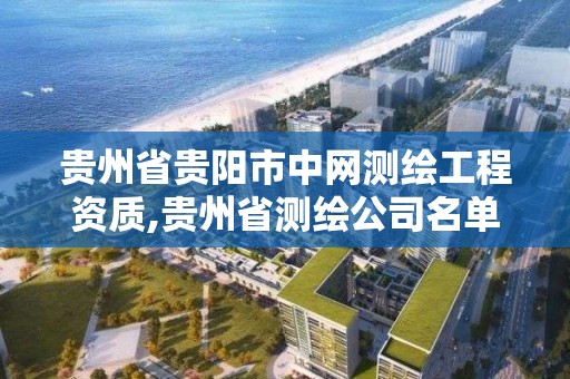 貴州省貴陽市中網測繪工程資質,貴州省測繪公司名單