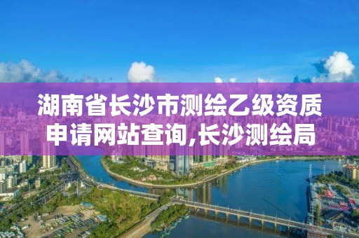 湖南省長(zhǎng)沙市測(cè)繪乙級(jí)資質(zhì)申請(qǐng)網(wǎng)站查詢,長(zhǎng)沙測(cè)繪局招聘信息