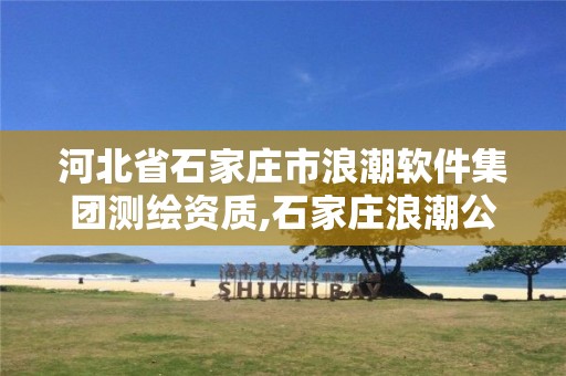 河北省石家莊市浪潮軟件集團測繪資質(zhì),石家莊浪潮公司怎么樣