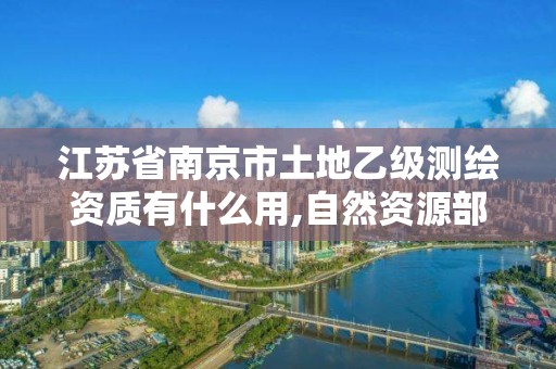 江蘇省南京市土地乙級測繪資質(zhì)有什么用,自然資源部關(guān)于延長乙級測繪資質(zhì)證書有效期的公告。