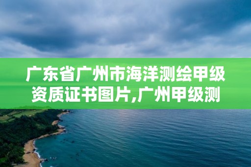 廣東省廣州市海洋測繪甲級資質證書圖片,廣州甲級測繪公司。