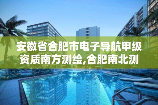 安徽省合肥市電子導航甲級資質南方測繪,合肥南北測繪院